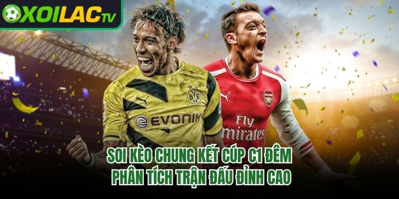 Soi Kèo Chung Kết Cúp C1 Đêm – Phân Tích Trận Đấu Đỉnh Cao