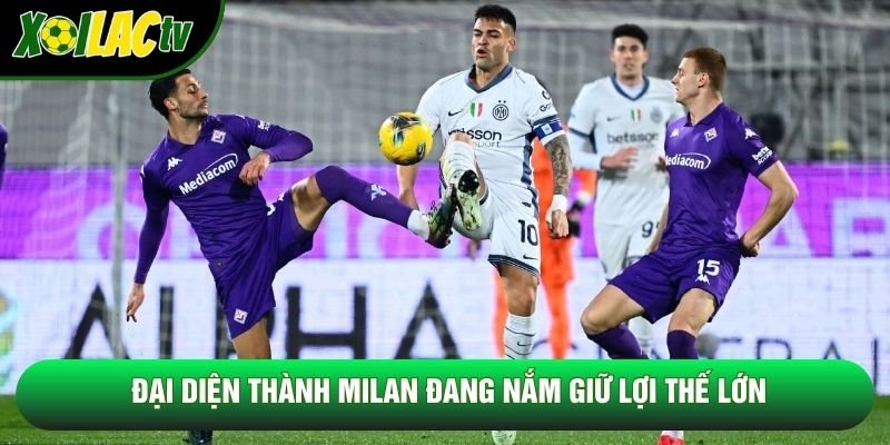 Đại diện thành Milan đang nắm giữ lợi thế lớn Đại diện thành Milan đang nắm giữ lợi thế lớn