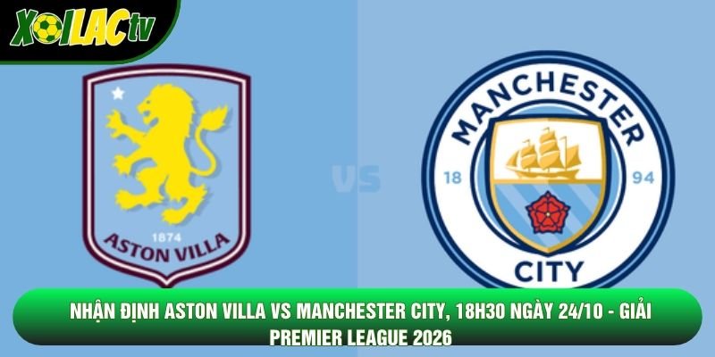 Nhận Định Aston Villa Vs Manchester City, 18h30 Ngày 24/10 – Giải Premier League 2026