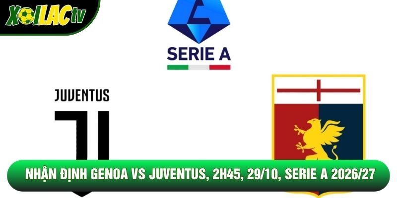 Nhận Định Genoa Vs Juventus, 2h45, 29/10, Serie A 2026/27