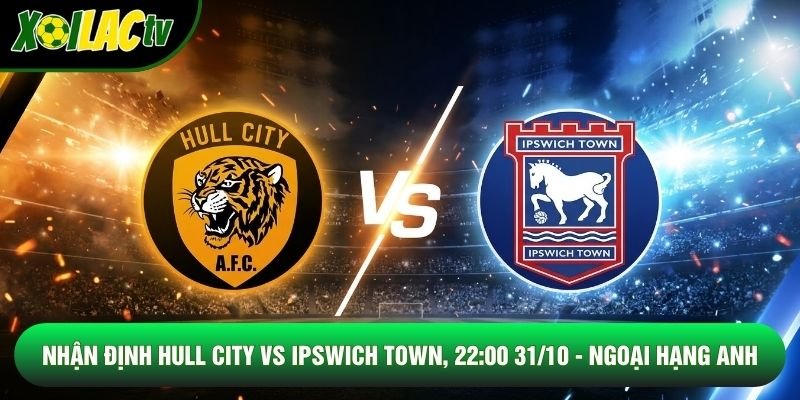 Nhận Định Hull City Vs Ipswich Town, 22:00 31/10 - Ngoại Hạng Anh
