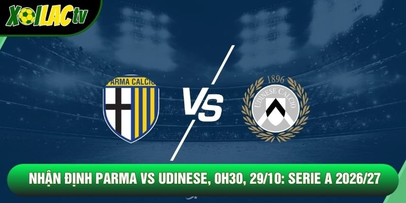 Nhận Định Parma Vs Udinese, 0h30, 29/10: Serie A 2026/27