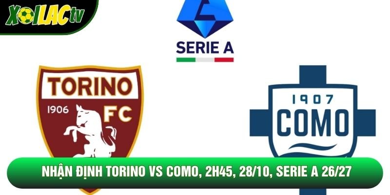 Nhận Định Torino Vs Como, 2h45, 28/10, Serie A 26/27