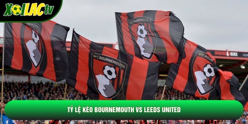 Tỷ lệ kèo Bournemouth vs Leeds United Tỷ lệ kèo Bournemouth vs Leeds United