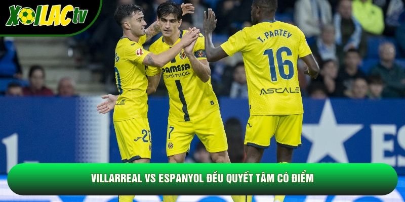 Villarreal vs Espanyol đều quyết tâm có điểm Villarreal vs Espanyol đều quyết tâm có điểm
